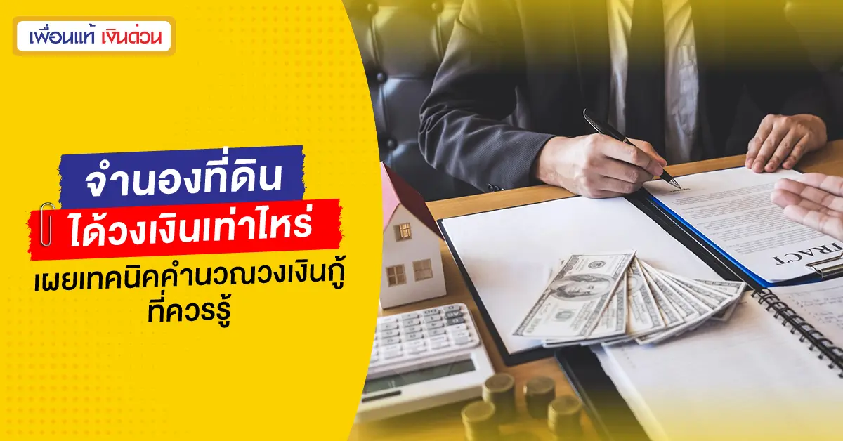 จำนองที่ดินได้วงเงินเท่าไหร่? เผยเทคนิคคำนวณวงเงินกู้ที่ควรรู้